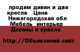 продам диван и два кресла › Цена ­ 20 000 - Нижегородская обл. Мебель, интерьер » Диваны и кресла   